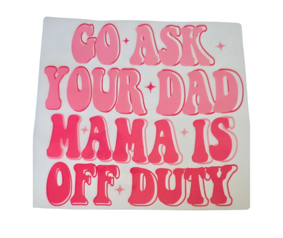 819 GO ASK YOUR DAD MAMA IS OFF DUTY