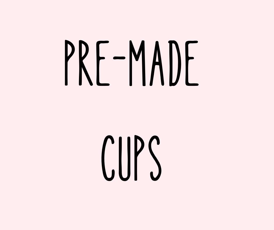 PRE-MADE CUPS